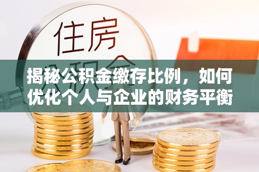 万山揭秘公积金缴存比例，如何优化个人与企业的财务平衡