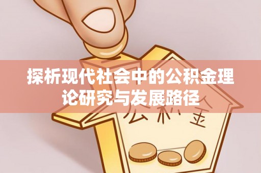 万山探析现代社会中的公积金理论研究与发展路径