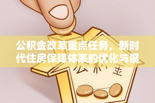 万山公积金改革重点任务，新时代住房保障体系的优化与展望