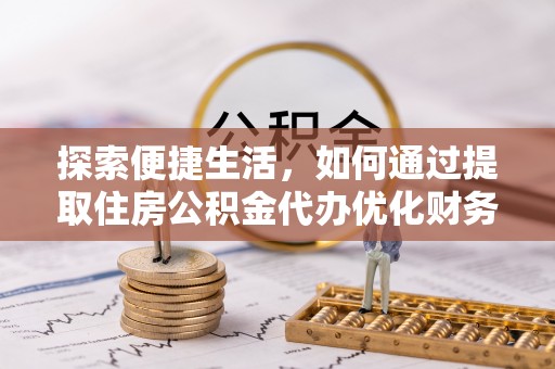 万山探索便捷生活，如何通过提取住房公积金代办优化财务规划