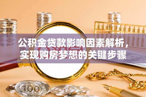 万山公积金贷款影响因素解析，实现购房梦想的关键步骤