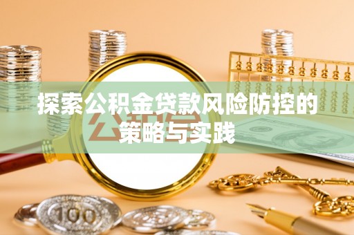 万山探索公积金贷款风险防控的策略与实践