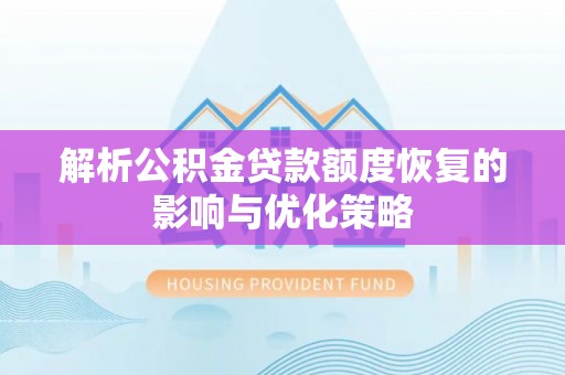 万山解析公积金贷款额度恢复的影响与优化策略