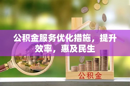 万山公积金服务优化措施，提升效率，惠及民生
