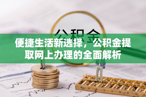 万山便捷生活新选择，公积金提取网上办理的全面解析