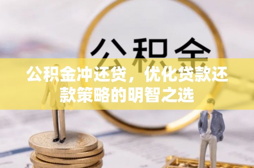 万山公积金冲还贷，优化贷款还款策略的明智之选