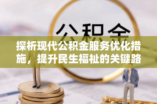 万山探析现代公积金服务优化措施，提升民生福祉的关键路径
