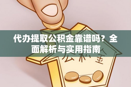 万山代办提取公积金靠谱吗？全面解析与实用指南