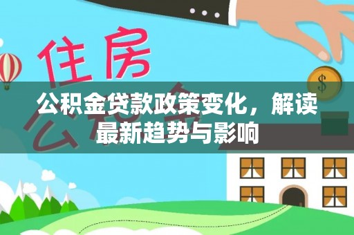 万山公积金贷款政策变化，解读最新趋势与影响