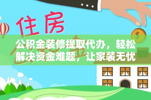 万山公积金装修提取代办，轻松解决资金难题，让家装无忧