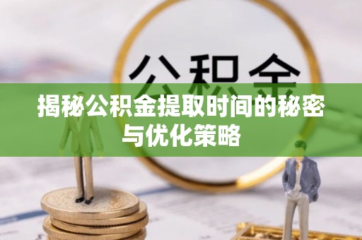 万山揭秘公积金提取时间的秘密与优化策略