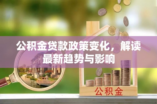 万山公积金贷款政策变化，解读最新趋势与影响