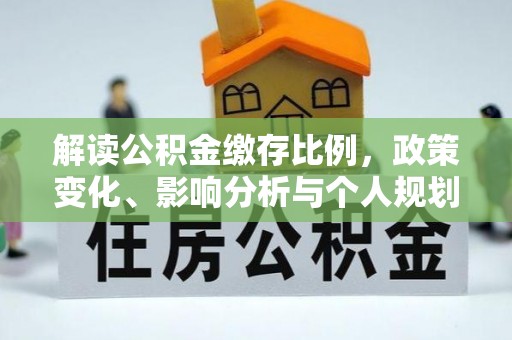 万山解读公积金缴存比例，政策变化、影响分析与个人规划