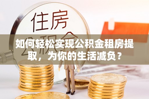 万山如何轻松实现公积金租房提取，为你的生活减负？