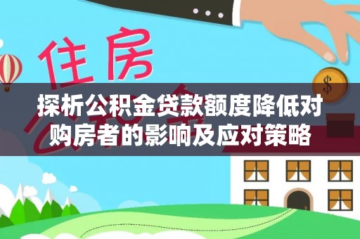 万山探析公积金贷款额度降低对购房者的影响及应对策略