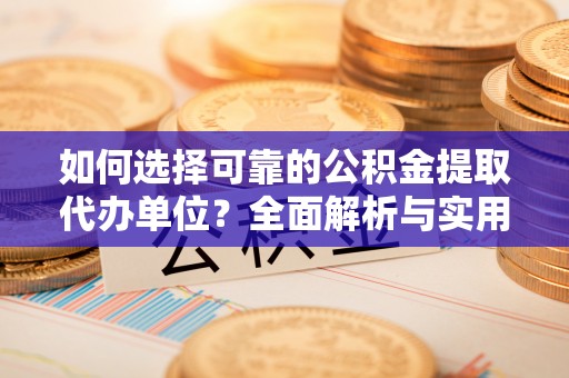 万山如何选择可靠的公积金提取代办单位？全面解析与实用建议