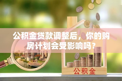 万山公积金贷款调整后，你的购房计划会受影响吗？