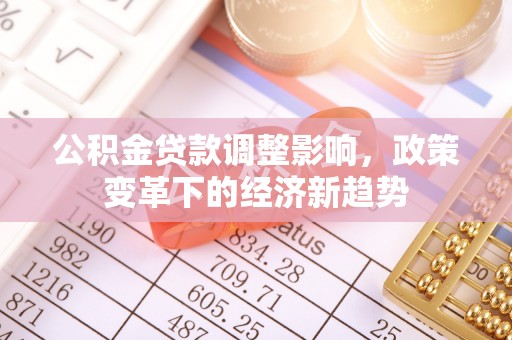 万山公积金贷款调整影响，政策变革下的经济新趋势