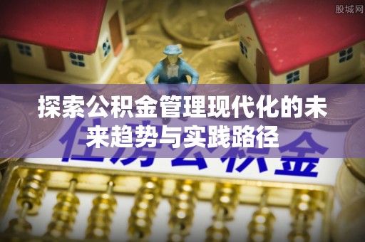 万山探索公积金管理现代化的未来趋势与实践路径