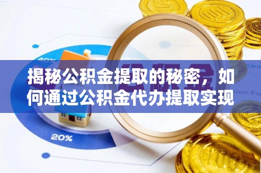 万山揭秘公积金提取的秘密，如何通过公积金代办提取实现财务自由