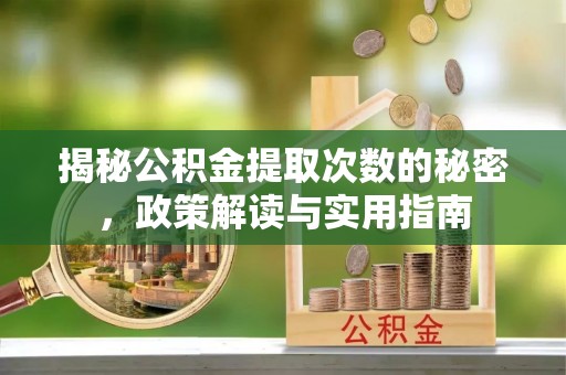 万山揭秘公积金提取次数的秘密，政策解读与实用指南