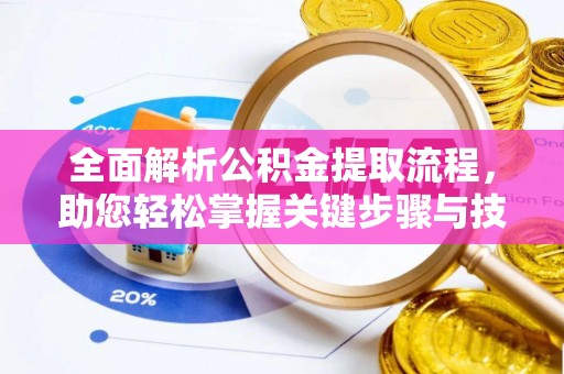 万山全面解析公积金提取流程，助您轻松掌握关键步骤与技巧