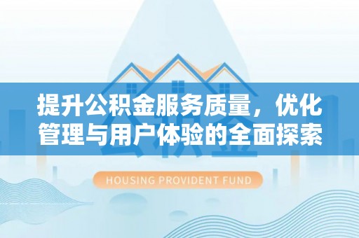 万山提升公积金服务质量，优化管理与用户体验的全面探索