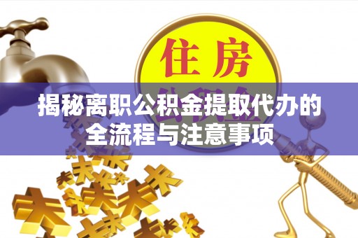 万山揭秘离职公积金提取代办的全流程与注意事项