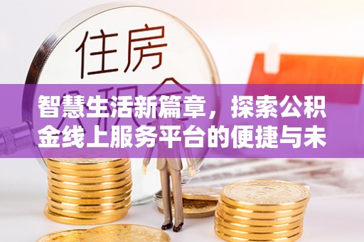万山智慧生活新篇章，探索公积金线上服务平台的便捷与未来