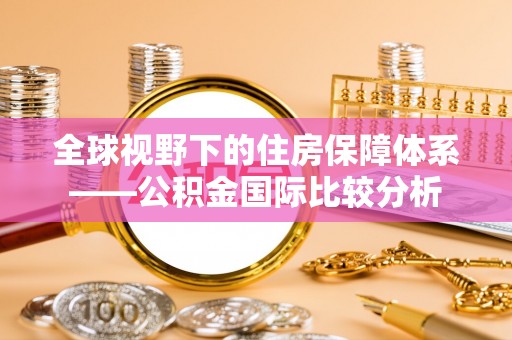 万山全球视野下的住房保障体系——公积金国际比较分析