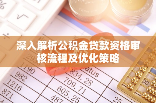万山深入解析公积金贷款资格审核流程及优化策略
