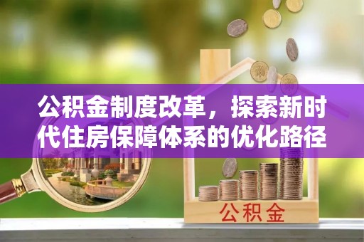 万山公积金制度改革，探索新时代住房保障体系的优化路径