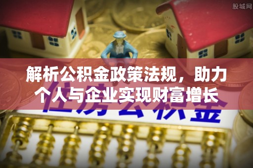 万山解析公积金政策法规，助力个人与企业实现财富增长