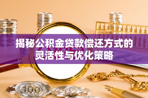 万山揭秘公积金贷款偿还方式的灵活性与优化策略