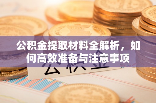 万山公积金提取材料全解析，如何高效准备与注意事项