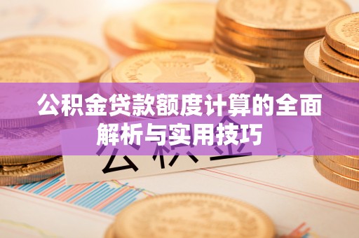 万山公积金贷款额度计算的全面解析与实用技巧