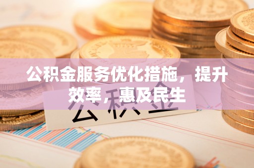 万山公积金服务优化措施，提升效率，惠及民生