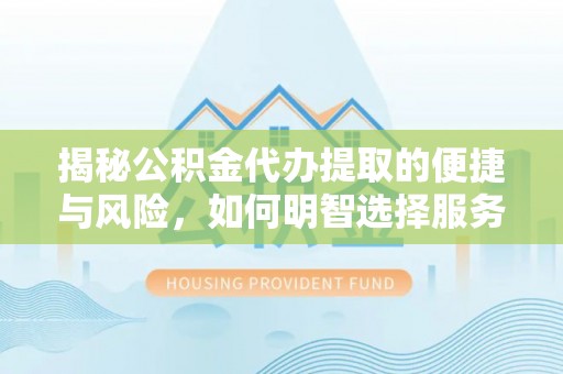 万山揭秘公积金代办提取的便捷与风险，如何明智选择服务？