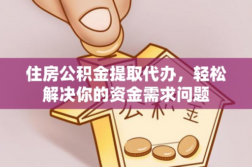 万山住房公积金提取代办，轻松解决你的资金需求问题