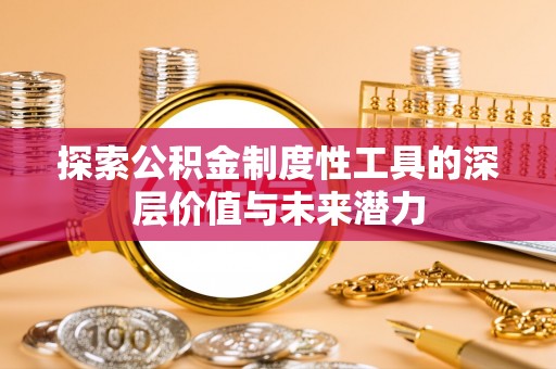 万山探索公积金制度性工具的深层价值与未来潜力