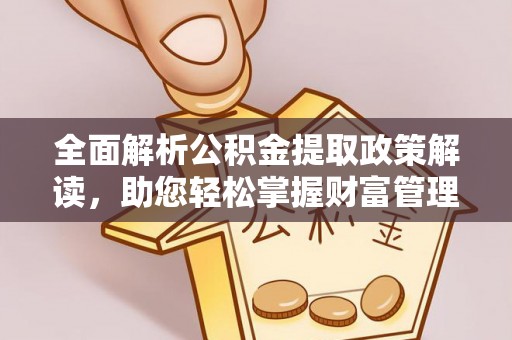 万山全面解析公积金提取政策解读，助您轻松掌握财富管理新方向