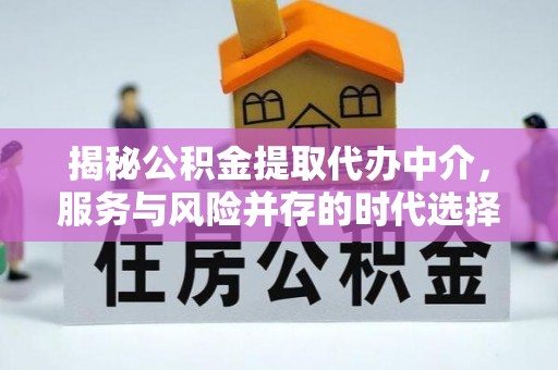 万山揭秘公积金提取代办中介，服务与风险并存的时代选择
