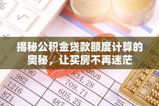 万山揭秘公积金贷款额度计算的奥秘，让买房不再迷茫