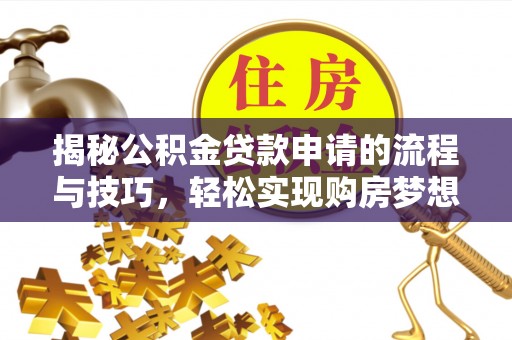 万山揭秘公积金贷款申请的流程与技巧，轻松实现购房梦想