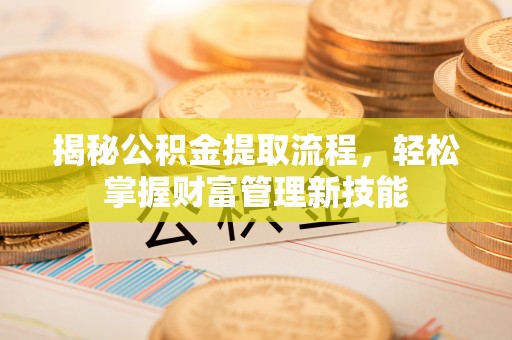 万山揭秘公积金提取流程，轻松掌握财富管理新技能