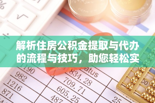 万山解析住房公积金提取与代办的流程与技巧，助您轻松实现资金流动