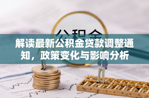 万山解读最新公积金贷款调整通知，政策变化与影响分析