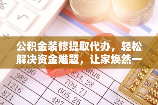 万山公积金装修提取代办，轻松解决资金难题，让家焕然一新
