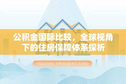 万山公积金国际比较，全球视角下的住房保障体系探析