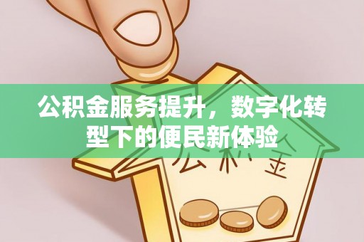 万山公积金服务提升，数字化转型下的便民新体验
